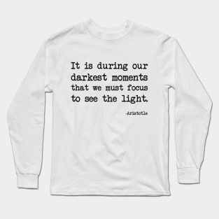 Aristotle - It is during our darkest moments that we must focus to see the light Long Sleeve T-Shirt